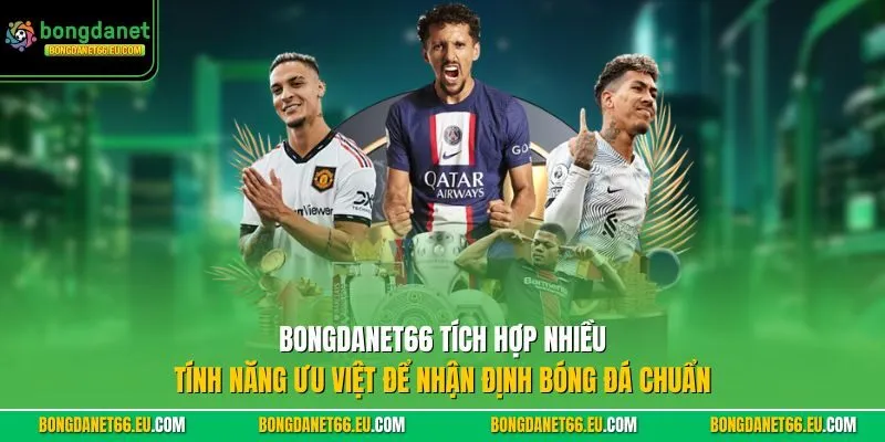 Bongdanet tích hợp nhiều tính năng ưu việt để Nhận Định Bóng Đá chuẩn